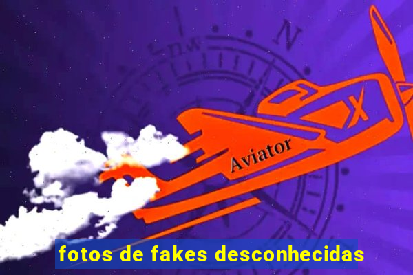 fotos de fakes desconhecidas